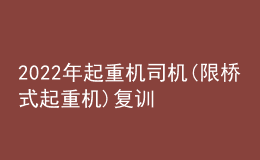 2022年起重機司機(限橋式起重機)復(fù)訓(xùn)題庫及在線模擬考試