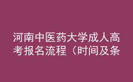 河南中醫(yī)藥大學(xué)成人高考報(bào)名流程（時(shí)間及條件）