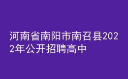 河南省南陽市南召縣2022年公開招聘高中教師實施方案
