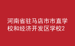 河南省駐馬店市市直學(xué)校和經(jīng)濟(jì)開發(fā)區(qū)學(xué)校2022年招聘優(yōu)秀教師簡章