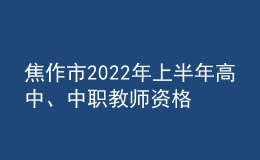 焦作市2022年上半年高中、中職教師資格證發(fā)放通知
