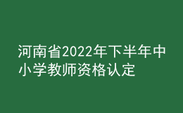 河南省2022年下半年中小學(xué)教師資格認(rèn)定公告