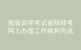 我省自學考試省際轉考網(wǎng)上辦理工作順利完成