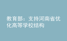 教育部：支持河南省優(yōu)化高等學(xué)校結(jié)構(gòu)