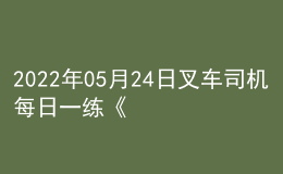 2022年05月24日叉車司機(jī)每日一練《理論知識》