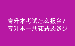 專升本考試怎么報名？專升本一共花費(fèi)要多少？ 