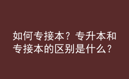 如何專接本？專升本和專接本的區(qū)別是什么？ 