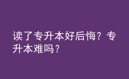 讀了專升本好后悔？專升本難嗎？ 