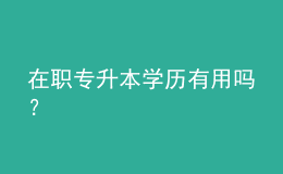 在職專升本學(xué)歷有用嗎？ 