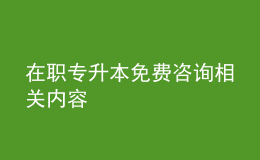 在職專升本免費(fèi)咨詢相關(guān)內(nèi)容 