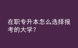 在職專升本怎么選擇報(bào)考的大學(xué)？ 