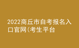 2022商丘市自考報(bào)名入口官網(wǎng)(考生平臺(tái)時(shí)間)