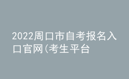 2022周口市自考報名入口官網(wǎng)(考生平臺時間)