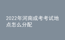 2022年河南成考考試地點(diǎn)怎么分配