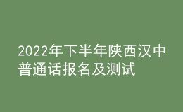 2022年下半年陜西漢中普通話報名及測試工作的公告