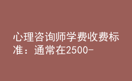 心理咨詢師學(xué)費(fèi)收費(fèi)標(biāo)準(zhǔn)：通常在2500-4500元之間