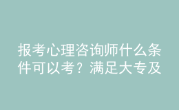 報(bào)考心理咨詢師什么條件可以考？滿足大專及以上學(xué)歷即可報(bào)名該考試