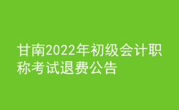 甘南2022年初級(jí)會(huì)計(jì)職稱考試退費(fèi)公告