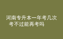 河南專升本一年考幾次 考不過能再考嗎