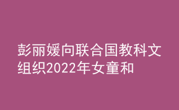 彭麗媛向聯(lián)合國教科文組織2022年女童和婦女教育獎頒獎儀式致賀詞