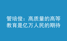 管培?。焊哔|(zhì)量的高等教育是億萬人民的期待
