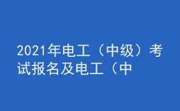 2021年電工（中級(jí)）考試報(bào)名及電工（中級(jí)）考試總結(jié)