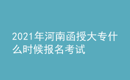2021年河南函授大專什么時(shí)候報(bào)名考試