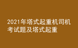 2021年塔式起重機(jī)司機(jī)考試題及塔式起重機(jī)司機(jī)作業(yè)考試題庫(kù)