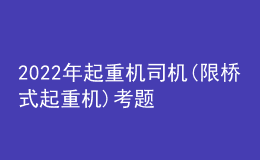 2022年起重機(jī)司機(jī)(限橋式起重機(jī))考題及答案
