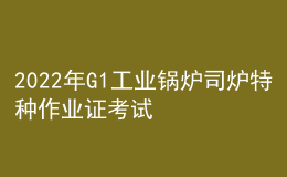 2022年G1工業(yè)鍋爐司爐特種作業(yè)證考試題庫及答案