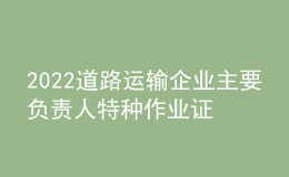 2022道路運輸企業(yè)主要負責人特種作業(yè)證考試題庫模擬考試平臺操作