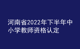 河南省2022年下半年中小學(xué)教師資格認(rèn)定公告
