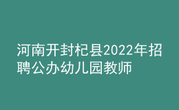 河南開(kāi)封杞縣2022年招聘公辦幼兒園教師40名公告