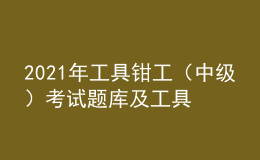 2021年工具鉗工（中級(jí)）考試題庫(kù)及工具鉗工（中級(jí)）作業(yè)考試題庫(kù)