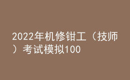 2022年機修鉗工（技師）考試模擬100題及在線模擬考試