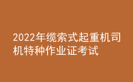 2022年纜索式起重機司機特種作業(yè)證考試題庫模擬考試平臺操作