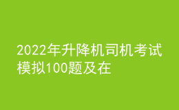 2022年升降機司機考試模擬100題及在線模擬考試