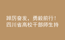 踔厲奮發(fā)，勇毅前行！四川省高校干部師生持續(xù)熱議黨的二十大報(bào)告