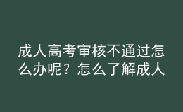 成人高考審核不通過怎么辦呢？怎么了解成人高考審核通沒通過？