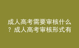成人高考需要審核什么？成人高考審核形式有哪些？