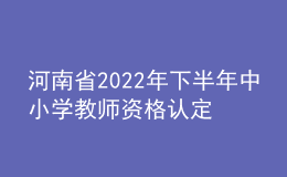 河南省2022年下半年中小學(xué)教師資格認(rèn)定公告