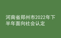 河南省鄭州市2022年下半年面向社會(huì)認(rèn)定教師資格通知