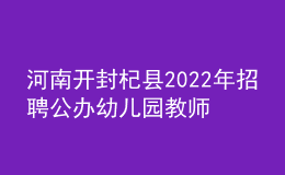 河南開(kāi)封杞縣2022年招聘公辦幼兒園教師40名公告