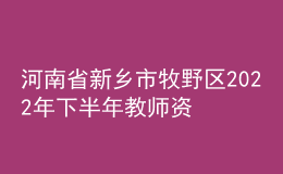 河南省新鄉(xiāng)市牧野區(qū)2022年下半年教師資格認定公告