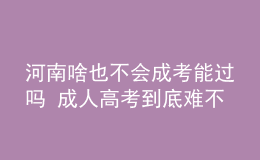 河南啥也不會(huì)成考能過嗎 成人高考到底難不難