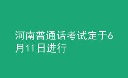 河南普通話考試定于6月11日進行