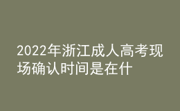 2022年浙江成人高考現(xiàn)場(chǎng)確認(rèn)時(shí)間是在什么時(shí)候？