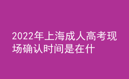 2022年上海成人高考現(xiàn)場(chǎng)確認(rèn)時(shí)間是在什么時(shí)候？報(bào)名步驟是什么？