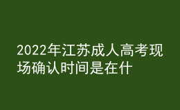 2022年江蘇成人高考現(xiàn)場確認時間是在什么時候？現(xiàn)場報名信息確認有什么要求？