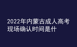 2022年內(nèi)蒙古成人高考現(xiàn)場確認(rèn)時間是什么時候？現(xiàn)場確認(rèn)流程是什么？